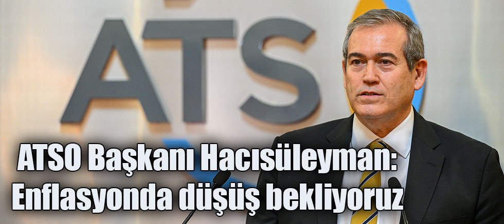 ATSO Başkanı Hacısüleyman: Enflasyonda düşüş bekliyoruz