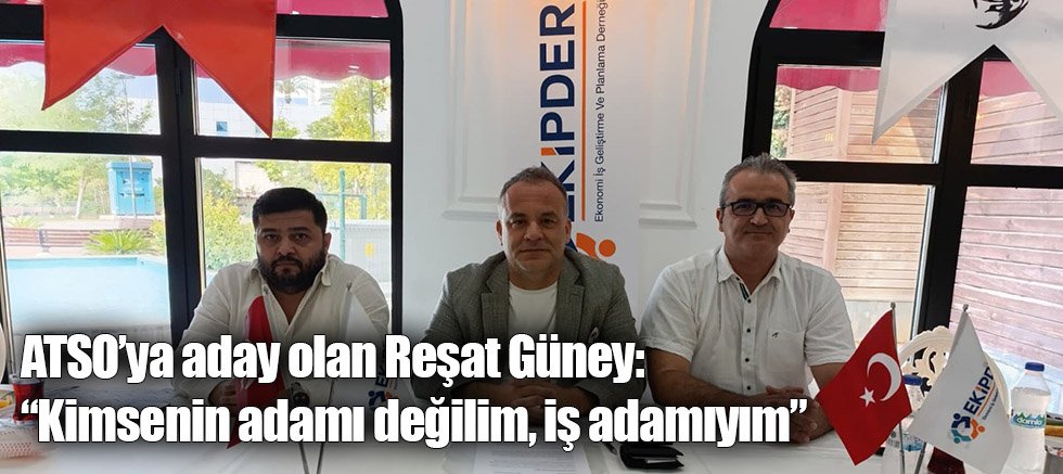 ATSO’ya aday olan Reşat Güney: “Kimsenin adamı değilim, iş adamıyım”