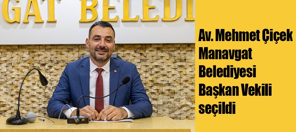 Av. Mehmet Çiçek Manavgat Belediyesi Başkan Vekili seçildi