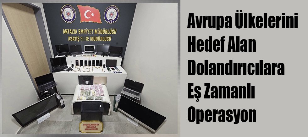 Avrupa Ülkelerini Hedef Alan Dolandırıcılara Eş Zamanlı Operasyon