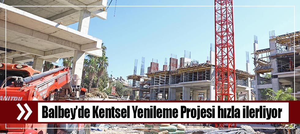 Balbey’de Kentsel Yenileme Projesi hızla ilerliyor  