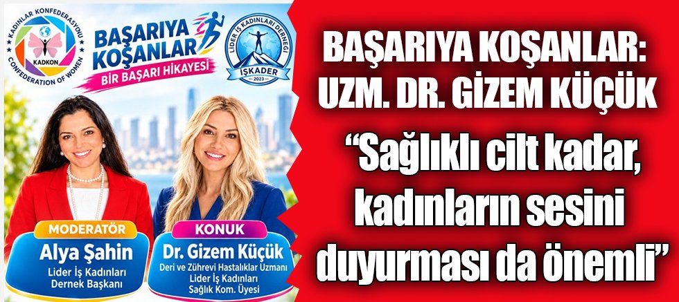 BAŞARIYA KOŞANLAR: UZM. DR. GİZEM KÜÇÜK “Sağlıklı cilt kadar, kadınların sesini duyurması da önemli”