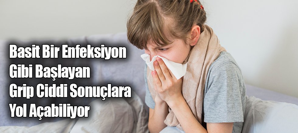 Basit Bir Enfeksiyon Gibi Başlayan Grip Ciddi Sonuçlara Yol Açabiliyor