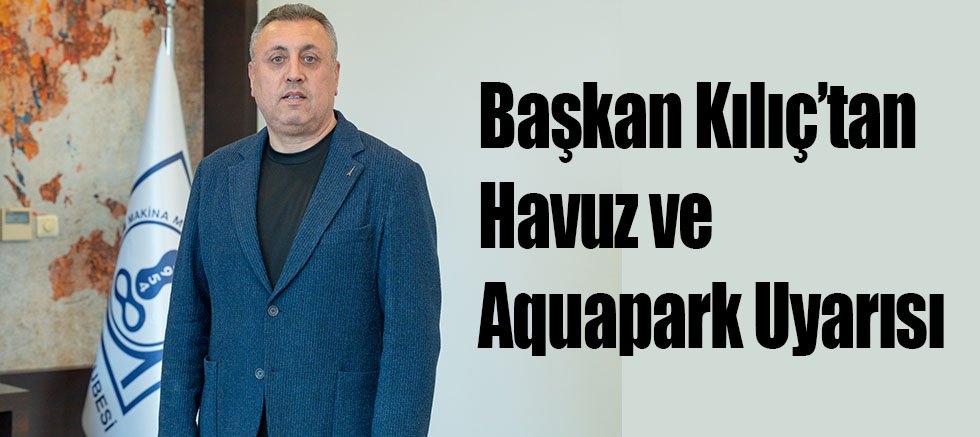 Başkan Kılıç’tan Havuz ve Aquapark Uyarısı 