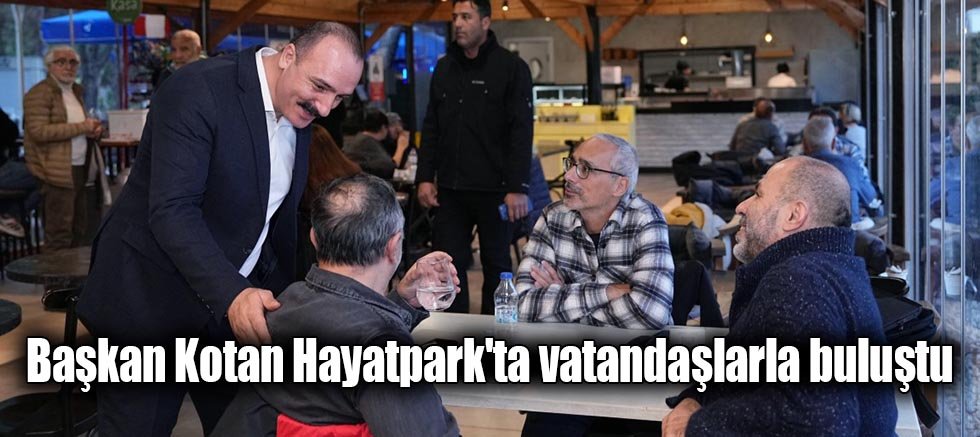 Başkan Kotan Hayatpark'ta vatandaşlarla buluştu