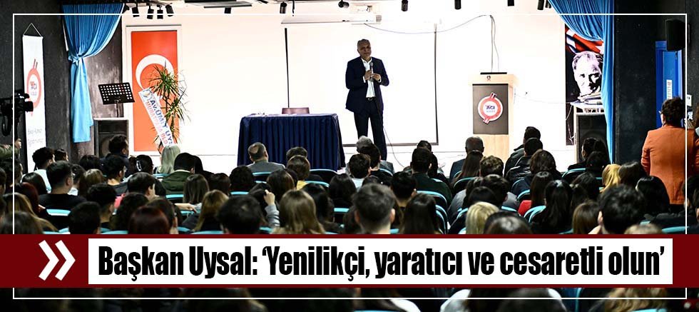 Başkan Uysal, ‘Yenilikçi, yaratıcı ve cesaretli olun’