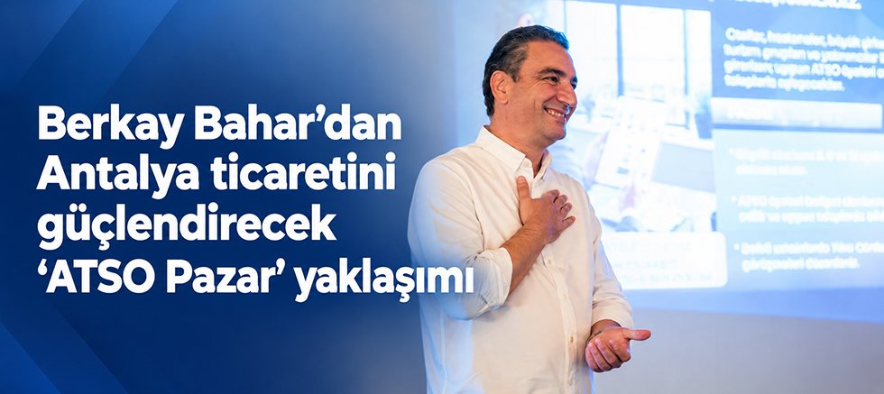 Berkay Bahar’dan Antalya ticaretini güçlendirecek “ATSO Pazar” yaklaşımı