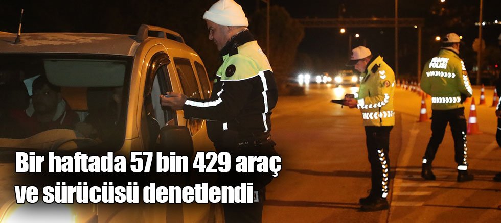 Bir haftada 57 bin 429 araç ve sürücüsü denetlendi