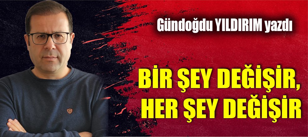 BİR ŞEY DEĞİŞİR, HER ŞEY DEĞİŞİR