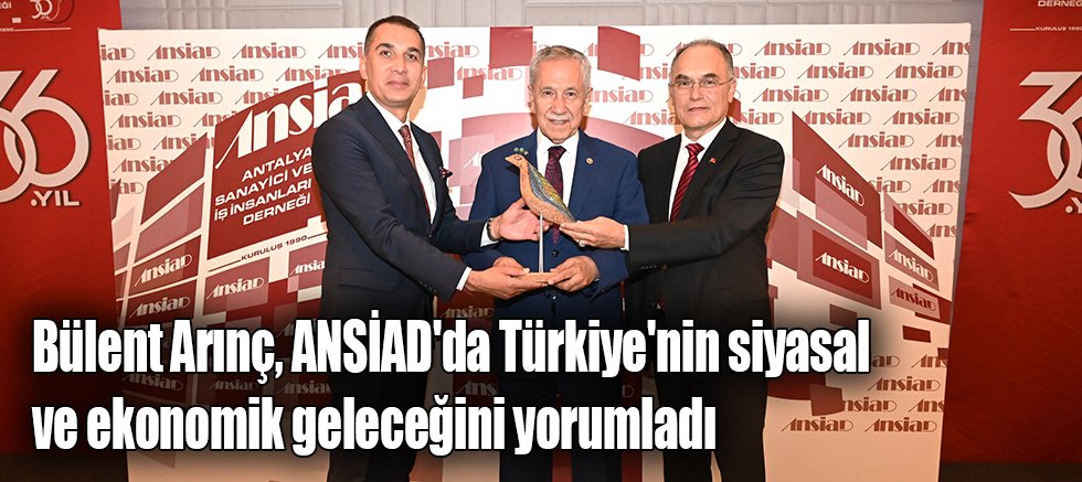 Bülent Arınç, ANSİAD'da Türkiye'nin siyasal ve ekonomik geleceğini yorumladı