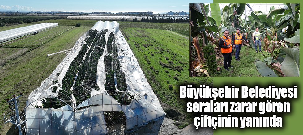 Büyükşehir Belediyesi seraları zarar gören çiftçinin yanında