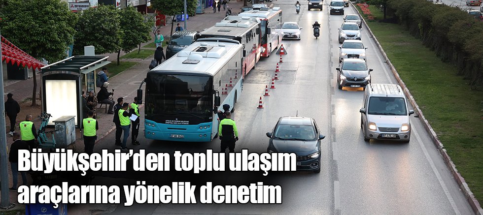 Büyükşehir’den toplu ulaşım araçlarına yönelik denetim 