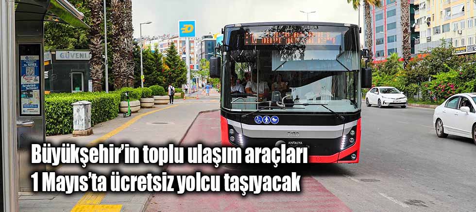 Büyükşehir’in toplu ulaşım araçları 1 Mayıs’ta ücretsiz yolcu taşıyacak
