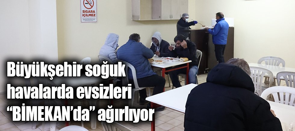 Büyükşehir soğuk havalarda evsizleri “BİMEKAN’da” ağırlıyor 