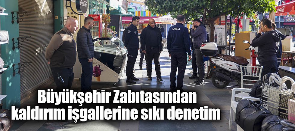 Büyükşehir Zabıtasından kaldırım işgallerine sıkı denetim 