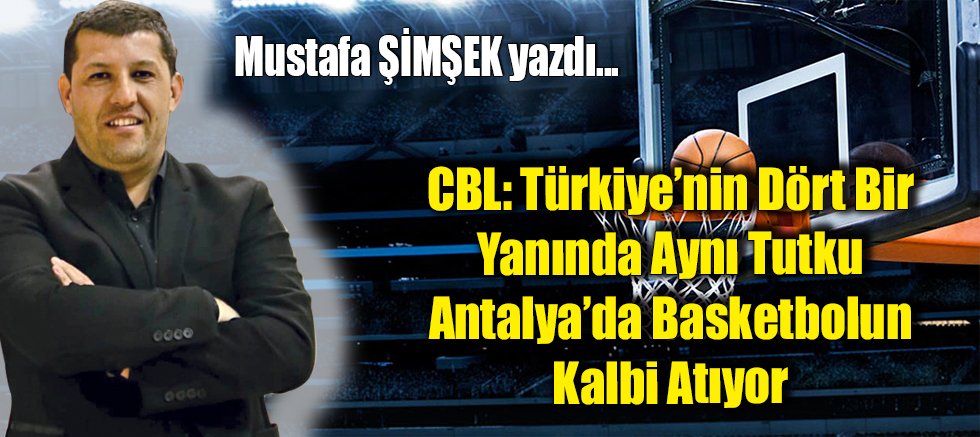 CBL: Türkiye’nin Dört Bir Yanında Aynı Tutku — Antalya’da Basketbolun Kalbi Atıyor