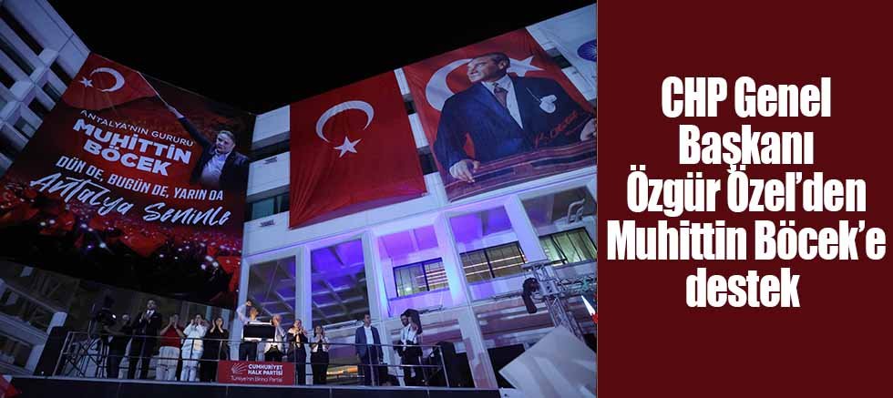CHP Genel Başkanı Özgür Özel’den Muhittin Böcek’e destek 