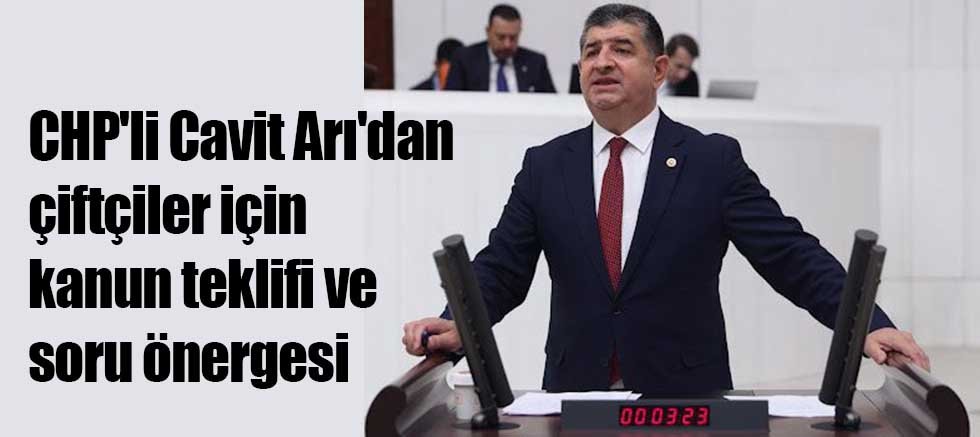 CHP'li Cavit Arı'dan çiftçiler için kanun teklifi ve soru önergesi