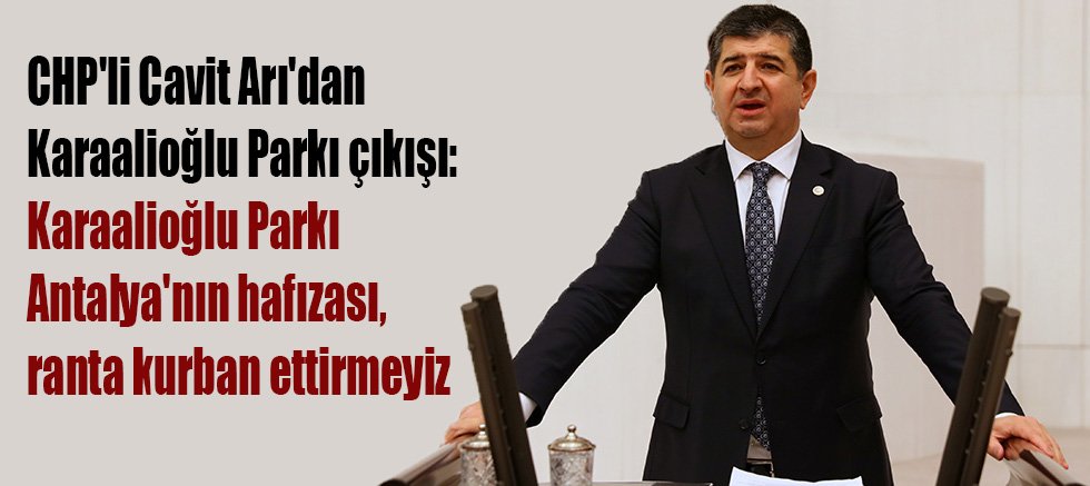 CHP'li Cavit Arı'dan Karaalioğlu Parkı çıkışı: Karaalioğlu Parkı Antalya'nın hafızası, ranta kurban ettirmeyiz