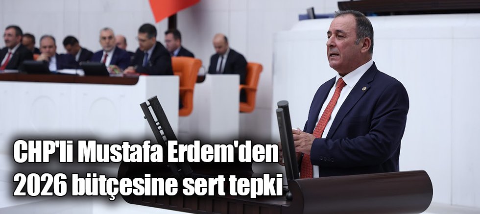 CHP'li Mustafa Erdem'den 2026 bütçesine sert tepki
