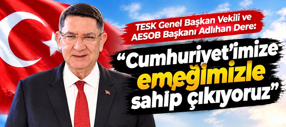 Dere: “Cumhuriyet’imize emeğimizle sahip çıkıyoruz”