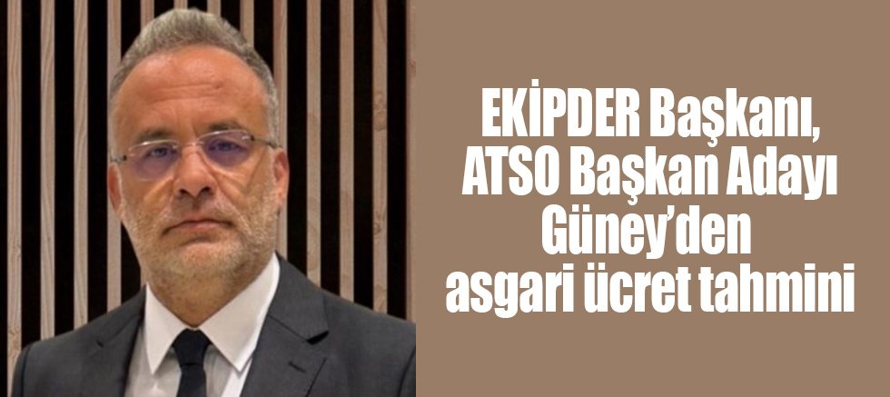 EKİPDER Başkanı, ATSO Başkan Adayı Güney’den asgari ücret tahmini