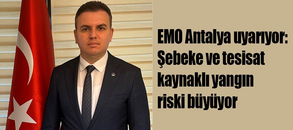 EMO Antalya uyarıyor: Şebeke ve tesisat kaynaklı yangın riski büyüyor
