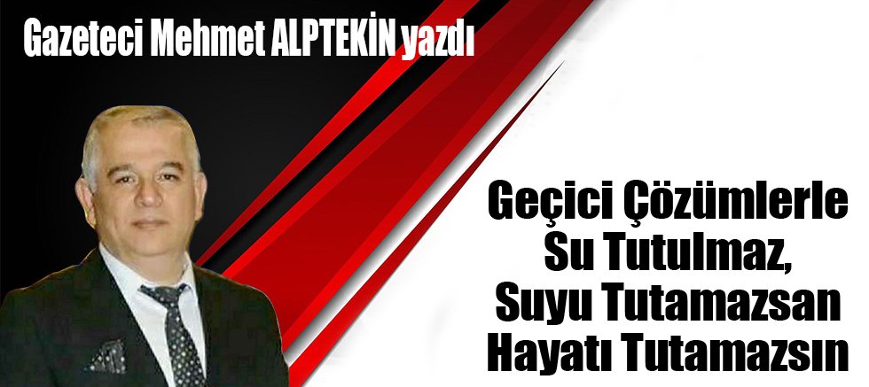 Geçici Çözümlerle Su Tutulmaz, Suyu Tutamazsan Hayatı Tutamazsın