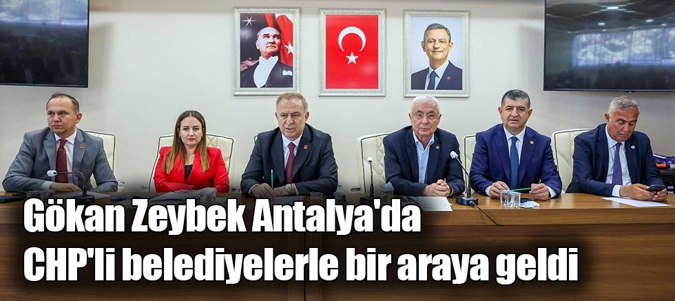 Gökan Zeybek Antalya'da CHP'li belediyelerle bir araya geldi