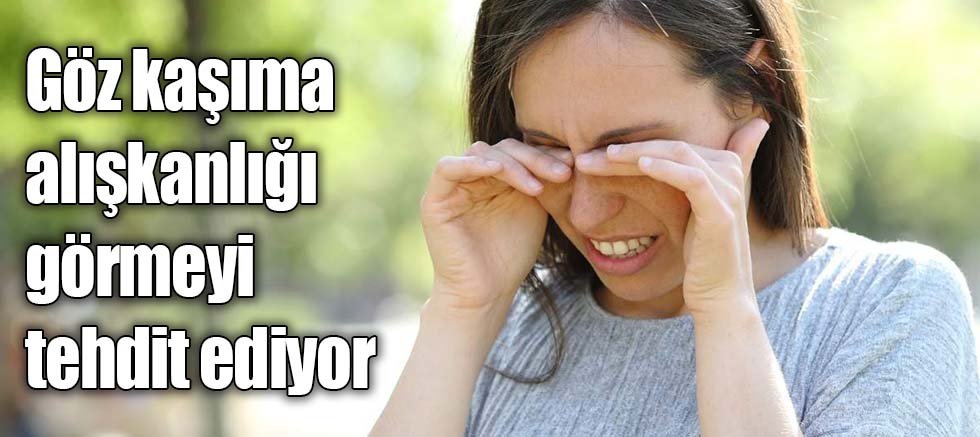 Göz kaşıma alışkanlığı görmeyi tehdit ediyor