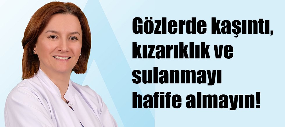 Gözlerde kaşıntı, kızarıklık ve sulanmayı hafife almayın! 