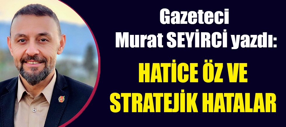 HATİCE ÖZ VE STRATEJİK HATALAR
