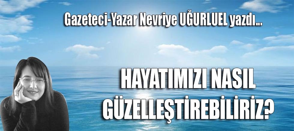 HAYATIMIZI NASIL GÜZELLEŞTİREBİLİRİZ?