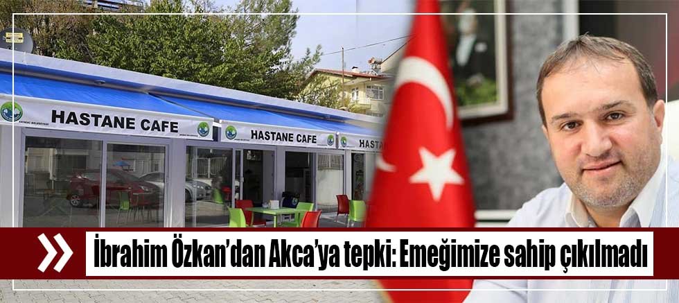 İbrahim Özkan’dan Akca’ya tepki: Emeğimize sahip çıkılmadı