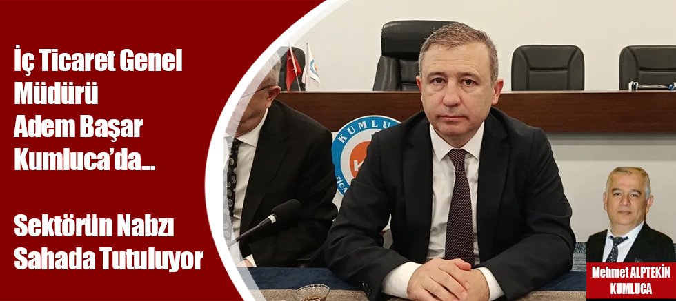 İç Ticaret Genel Müdürü Adem Başar Kumluca’da