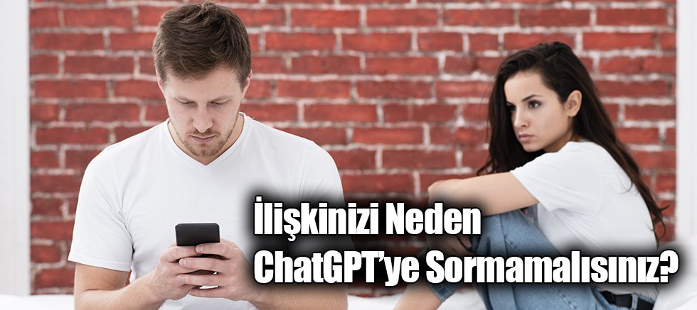 İlişkinizi Neden ChatGPT’ye Sormamalısınız?