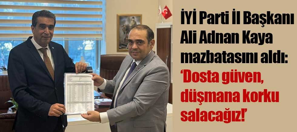 İYİ Parti İl Başkanı Ali Adnan Kaya mazbatasını aldı