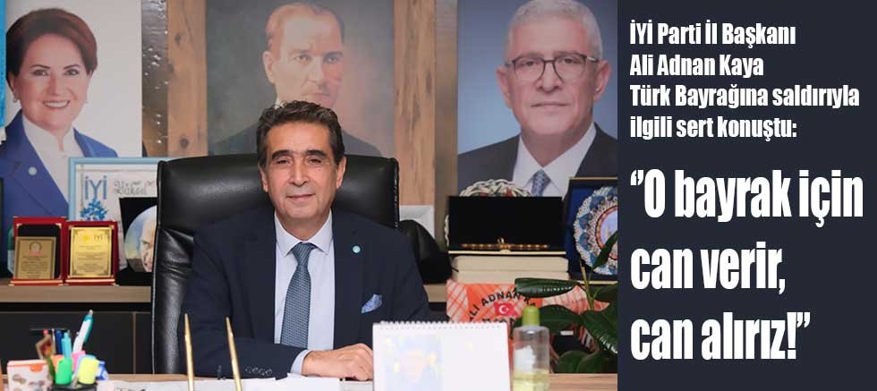 Kaya: ‘’O bayrak için can verir, can alırız!’’