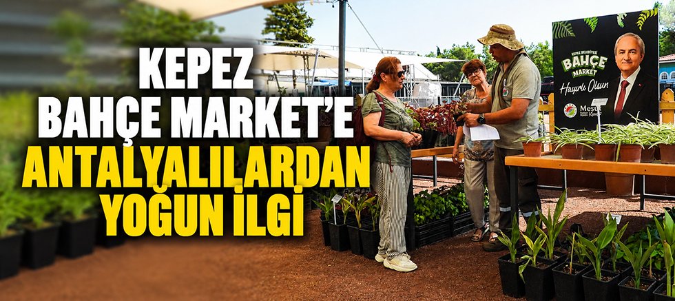 Kepez Bahçe Market’e Antalyalılardan yoğun ilgi