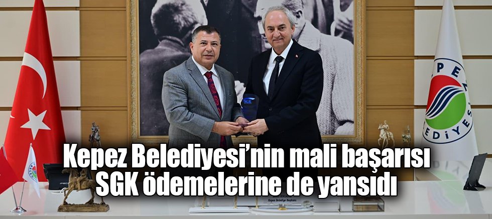 Kepez Belediyesi’nin mali başarısı SGK ödemelerine de yansıdı
