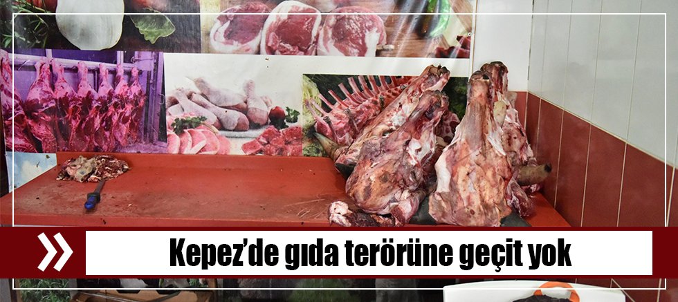 Kepez’de gıda terörüne geçit yok