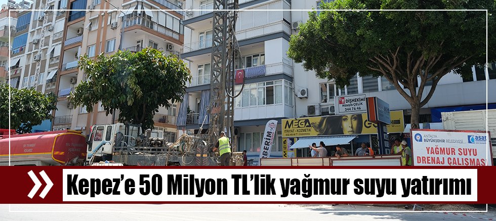 Kepez’e 50 Milyon TL’lik yağmur suyu yatırımı 