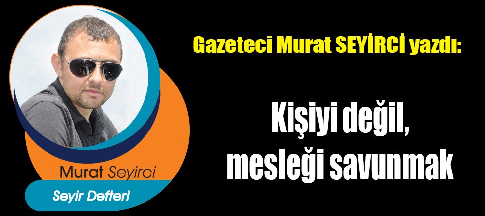 Kişiyi değil, mesleği savunmak