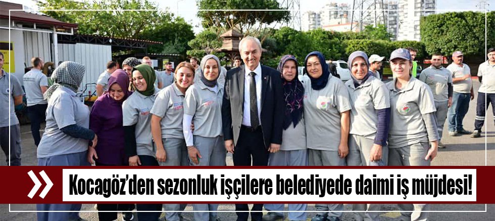 Kocagöz’den sezonluk işçilere belediyede daimi iş müjdesi!