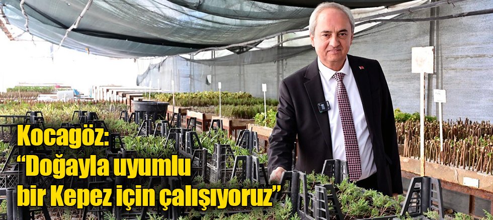 Kocagöz, “Doğayla uyumlu bir Kepez için çalışıyoruz”