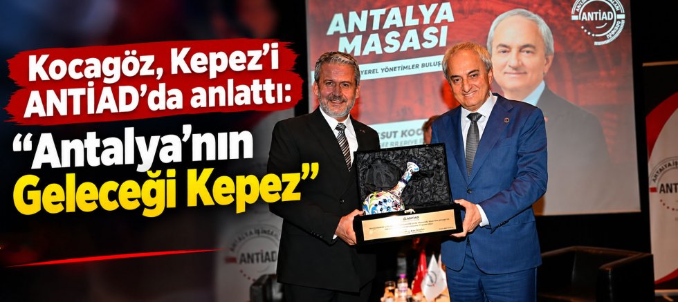 Kocagöz, Kepez’i ANTİAD’da anlattı: “Antalya’nın Geleceği Kepez”