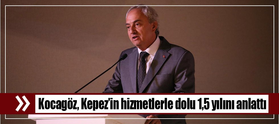 Kocagöz, Kepez’in hizmetlerle dolu 1,5 yılını anlattı