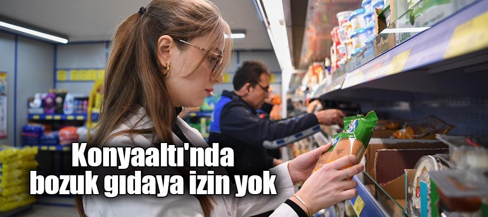 Konyaaltı'nda bozuk gıdaya izin yok
