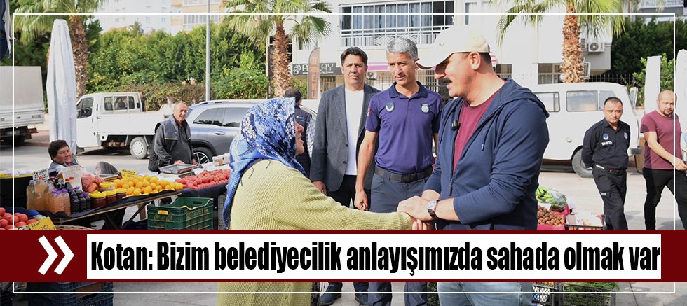 Kotan: Bizim belediyecilik anlayışımızda sahada olmak var