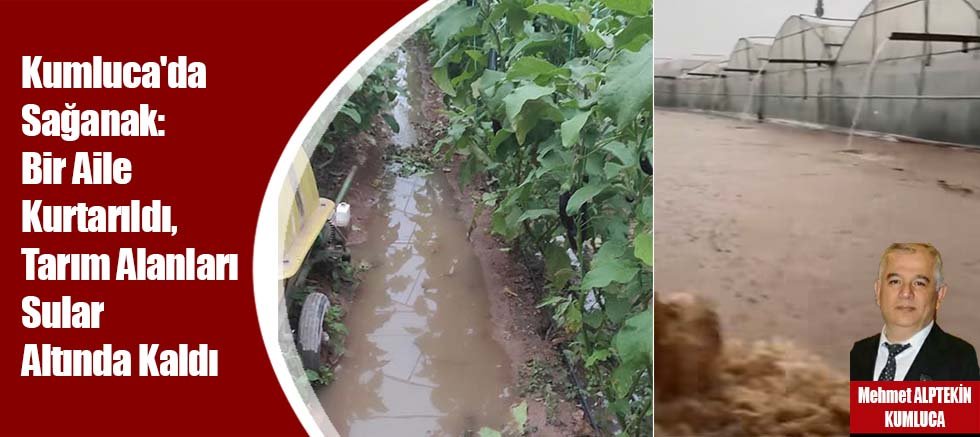 Kumluca'da Sağanak: Bir Aile Kurtarıldı, Tarım Alanları Sular Altında Kaldı